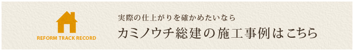実際の仕上がりを確かめたいなら カミノウチ総建の施工事例はこちら