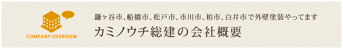 鎌ヶ谷市、船橋市、松戸市、市川市、柏市、白井市で外壁塗装やってます カミノウチ総建の会社概要