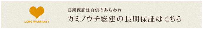 長期保証は自信のあらわれ カミノウチ総建の長期保証はこちら